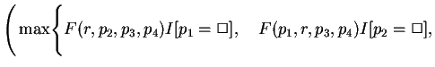 $\displaystyle \Biggr( \max \Biggr\{ F(r,p_2,p_3,p_4)
I[p_1=\Box], \quad F(p_1,r,p_3,p_4)I[p_2=\Box],$